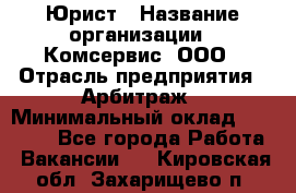 Юрист › Название организации ­ Комсервис, ООО › Отрасль предприятия ­ Арбитраж › Минимальный оклад ­ 25 000 - Все города Работа » Вакансии   . Кировская обл.,Захарищево п.